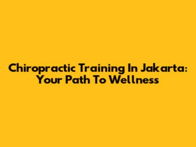 Chiropractic Training In Jakarta: Your Path To Wellness