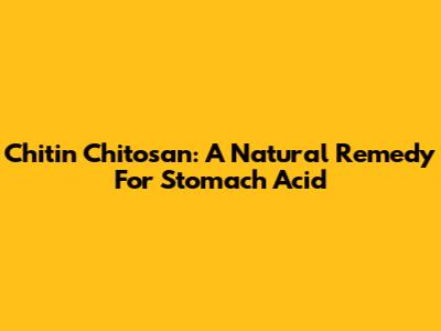 Chitin Chitosan: A Natural Remedy For Stomach Acid