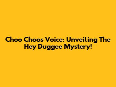 Choo Choo's Voice: Unveiling The Hey Duggee Mystery!