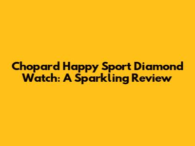 Chopard Happy Sport Diamond Watch: A Sparkling Review