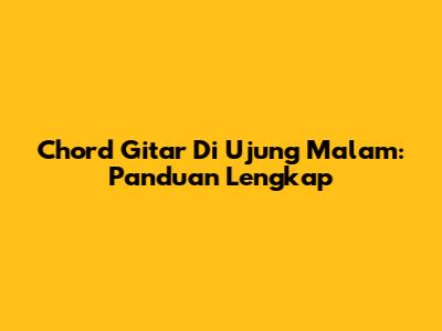 Chord Gitar Di Ujung Malam: Panduan Lengkap