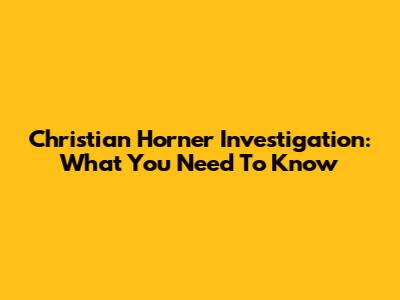 Christian Horner Investigation: What You Need To Know