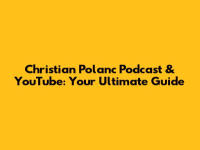 Christian Polanc Podcast & YouTube: Your Ultimate Guide