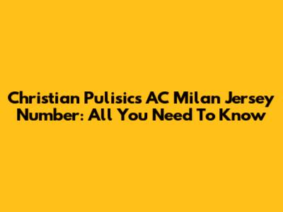 Christian Pulisic's AC Milan Jersey Number: All You Need To Know