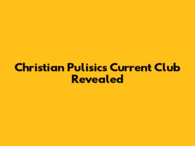 Christian Pulisic's Current Club Revealed