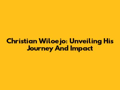 Christian Wiloejo: Unveiling His Journey And Impact