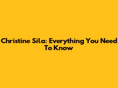 Christine Sila: Everything You Need To Know