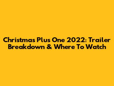 Christmas Plus One 2022: Trailer Breakdown & Where To Watch