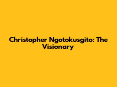 Christopher Ngotokusgito: The Visionary