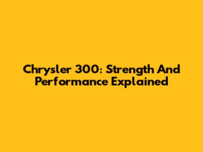 Chrysler 300: Strength And Performance Explained