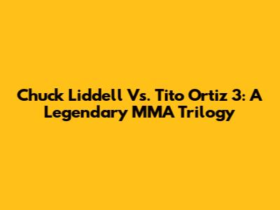 Chuck Liddell Vs. Tito Ortiz 3: A Legendary MMA Trilogy