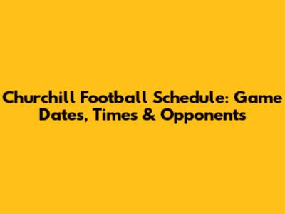 Churchill Football Schedule: Game Dates, Times & Opponents