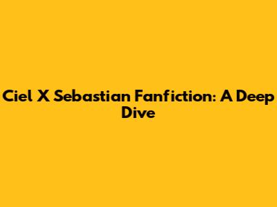 Ciel X Sebastian Fanfiction: A Deep Dive