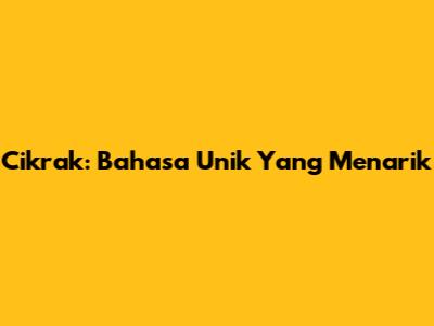 Cikrak: Bahasa Unik Yang Menarik