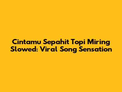 Cintamu Sepahit Topi Miring Slowed: Viral Song Sensation