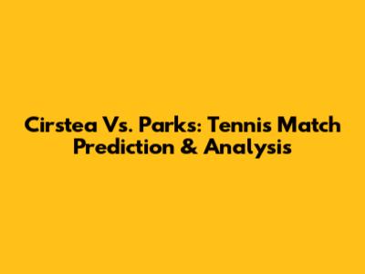 Cirstea Vs. Parks: Tennis Match Prediction & Analysis