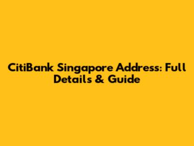 CitiBank Singapore Address: Full Details & Guide