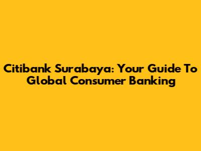 Citibank Surabaya: Your Guide To Global Consumer Banking