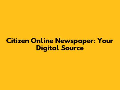Citizen Online Newspaper: Your Digital Source