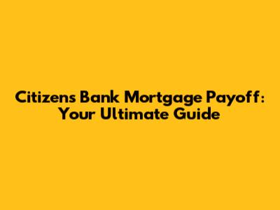 Citizens Bank Mortgage Payoff: Your Ultimate Guide