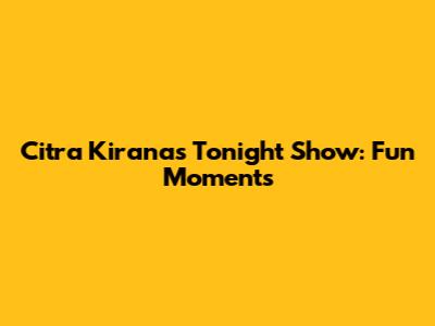 Citra Kirana's Tonight Show: Fun Moments