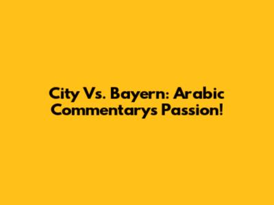 City Vs. Bayern: Arabic Commentary's Passion!