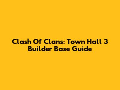 Clash Of Clans: Town Hall 3 Builder Base Guide