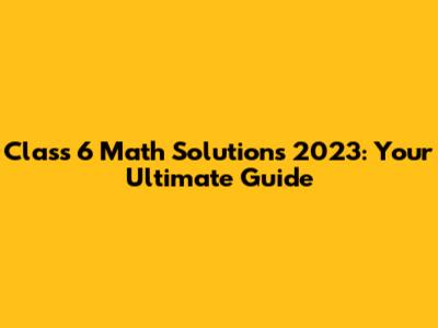 Class 6 Math Solutions 2023: Your Ultimate Guide