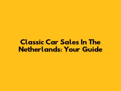 Classic Car Sales In The Netherlands: Your Guide