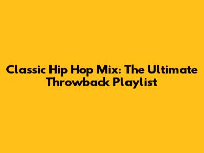 Classic Hip Hop Mix: The Ultimate Throwback Playlist