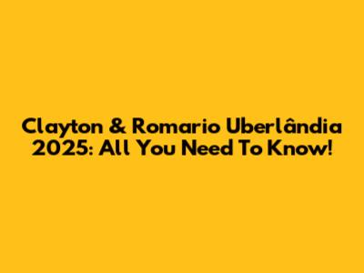Clayton & Romario Uberlândia 2025: All You Need To Know!