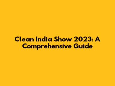 Clean India Show 2023: A Comprehensive Guide