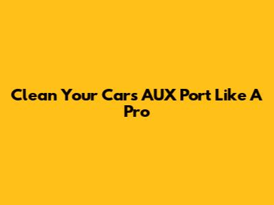 Clean Your Car's AUX Port Like A Pro