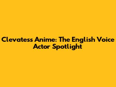 Clevatess Anime: The English Voice Actor Spotlight