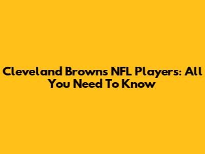Cleveland Browns NFL Players: All You Need To Know