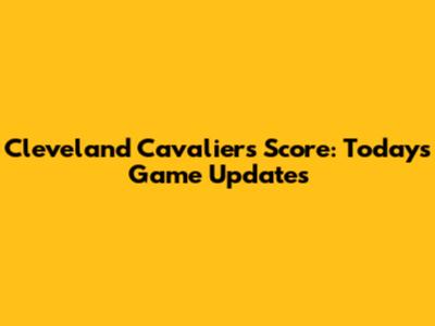 Cleveland Cavaliers Score: Today's Game Updates