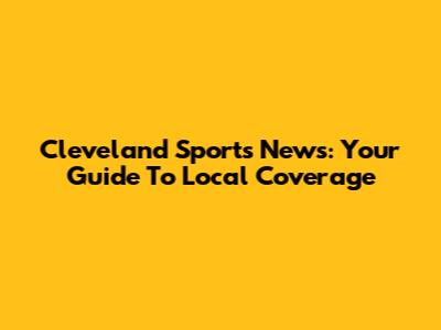 Cleveland Sports News: Your Guide To Local Coverage