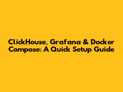 ClickHouse, Grafana & Docker Compose: A Quick Setup Guide