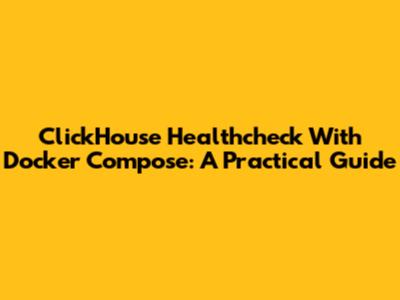 ClickHouse Healthcheck With Docker Compose: A Practical Guide