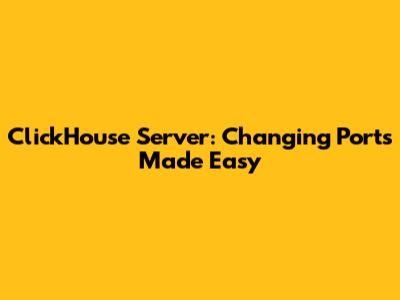 ClickHouse Server: Changing Ports Made Easy
