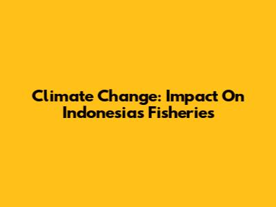Climate Change: Impact On Indonesia's Fisheries