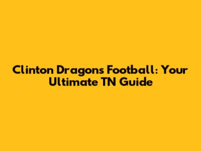 Clinton Dragons Football: Your Ultimate TN Guide
