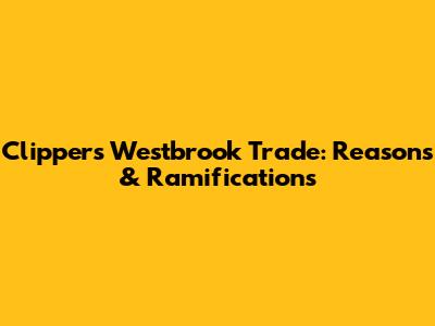 Clippers' Westbrook Trade: Reasons & Ramifications