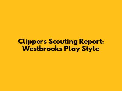 Clippers Scouting Report: Westbrook's Play Style