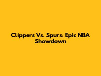 Clippers Vs. Spurs: Epic NBA Showdown