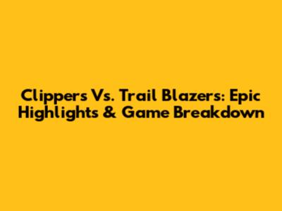 Clippers Vs. Trail Blazers: Epic Highlights & Game Breakdown