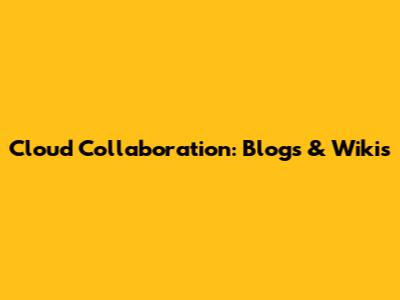 Cloud Collaboration: Blogs & Wikis