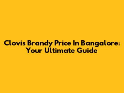Clovis Brandy Price In Bangalore: Your Ultimate Guide
