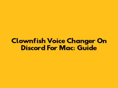Clownfish Voice Changer On Discord For Mac: Guide