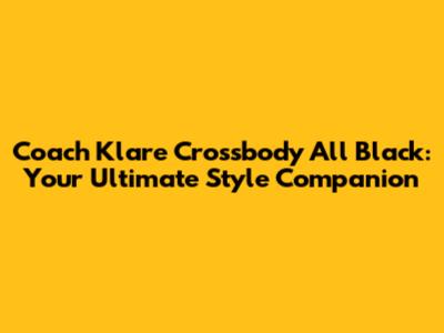 Coach Klare Crossbody All Black: Your Ultimate Style Companion